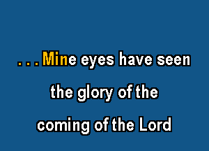 . . . Mine eyes have seen

the glory ofthe

coming of the Lord