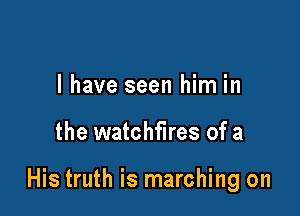l have seen him in

the watchfires of a

His truth is marching on