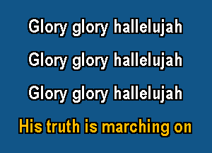 Glory glory hallelujah
Glory glory hallelujah

Glory glory hallelujah

His truth is marching on