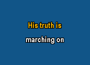 His truth is

marching on