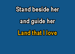 Stand beside her

and guide her

Land that I love
