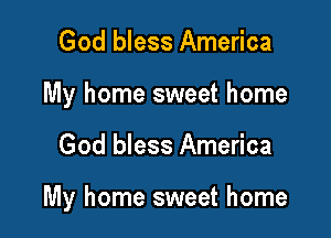 God bless America
My home sweet home

God bless America

My home sweet home