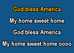 God bless America

My home sweet home

God bless America

My home sweet home 0000