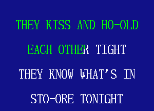 THEY KISS AND HO-OLD
EACH OTHER TIGHT
THEY KNOW WHATS IN
STO-ORE TONIGHT