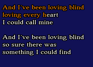 And I've been loving blind
loving every heart
I could call mine

And I've been loving blind
so sure there was
something I could find