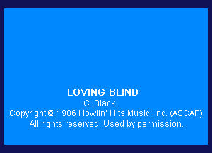 LOVING BLIND
C BlaCk
Copyright. 1986 Howlln' Huts Music, Inc. (ASCAP)
All rights reserved Used by permission.