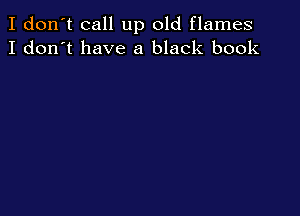 I don't call up old flames
I don't have a black book