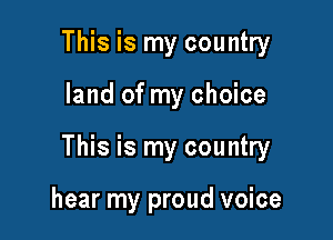This is my country

land of my choice

This is my country

hear my proud voice