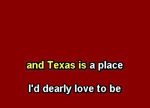 and Texas is a place

I'd dearly love to be