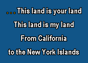 . . . This land is your land

This land is my land
From California

to the New York Islands