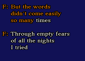 F2 But the words
didn't come easily
so many times

F2 Through empty fears
of all the nights
I tried