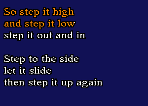 So step it high
and step it low
step it out and in

Step to the side
let it slide

then step it up again