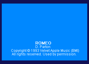 ROMEO
D Panon

Copyrighto1993 VelvetApple Music (BMI)
All rights reserved Used by permission.