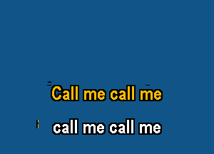 Call me call me

i call me call me