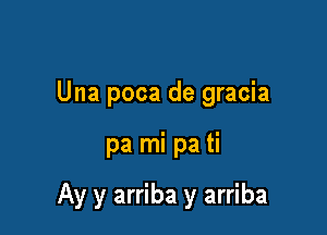 Una poca de gracia

pa mi pa ti

Ay y arriba y arriba