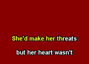 She'd make her threats

but her heart wasn't