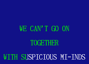 WE CAIW T GO ON
TOGETHER
WITH SUSPICIOUS MI-INDS