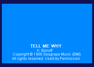 TELL ME WHY

K Bonon
Copyright. 1988 Seagrape Music (BMI)

All rights reserved, Used by Permission