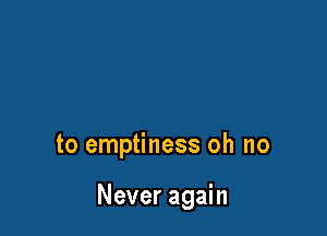 to emptiness oh no

Never again