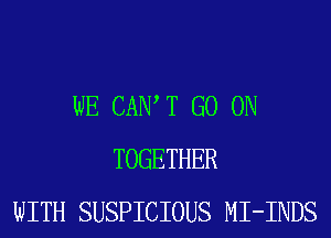 WE CAIW T GO ON
TOGETHER
WITH SUSPICIOUS MI-INDS