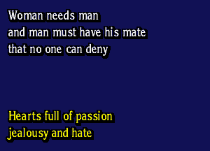 Woman needs man
and man must have his mate
that no one can deny

Hearts full of passion
jealousy and hate