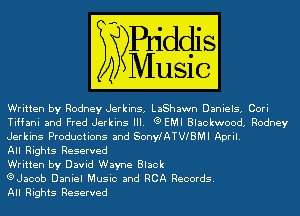 Written by Rodney Jerkins, LaShawn Daniels, Cori
Tiffani and Fred Jerkins III. Q EMI Blackwood, Rodney

Jerkins Productions and SonylATWBMI April.

All Rights Reserved

Written by David Wayne Black
eJacob Daniel Music and RCA Records.

All Rights Reserved