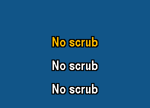 No scrub

No scrub

No scrub