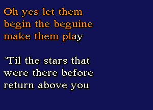 Oh yes let them
begin the beguine
make them play

eTil the stars that
were there before
return above you