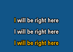 I will be right here

I will be right here

I will be right here