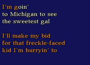 I'm goin'
to Michigan to see
the sweetest gal

I11 make my bid
for that freckle-faced
kid I m hurryin to