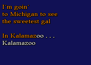 I'm goin'
to Michigan to see
the sweetest gal

In Kalamazoo . . .
Kalamazoo