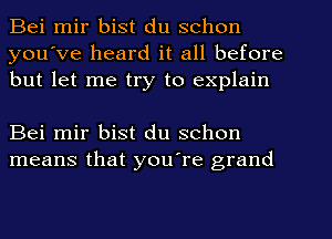 Bei mir bist du schon
you've heard it all before
but let me try to explain

Bei mir bist du schon
means that you're grand