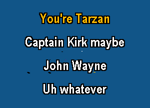 You're Tarzan

Captain Kirk maybe

John Wayne

Uh whatever