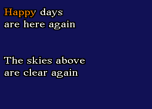 Happy days
are here again

The Skies above
are clear again