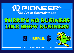 (U) pncweenw

7775 Art of Entertainment

THERES N0 BUSINESS
LIKE SHOW BUSINESS
l. BERLIN

E11994 PIONEER LUCA, INC.
