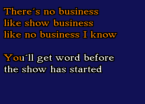 There's no business
like show business
like no business I know

You'll get word before
the show has started