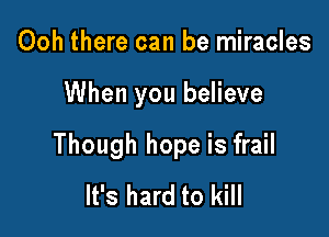 Ooh there can be miracles

When you believe

Though hope is frail
It's hard to kill