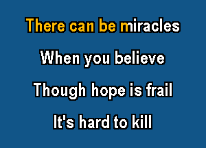 There can be miracles

When you believe

Though hope is frail
It's hard to kill