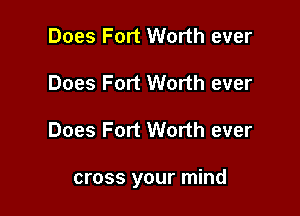 Does Fort Worth ever
Does Fort Worth ever

Does Fort Worth ever

cross your mind