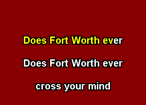 Does Fort Worth ever

Does Fort Worth ever

cross your mind