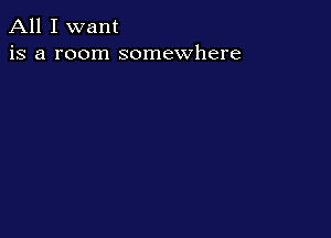 All I want
is a room somewhere