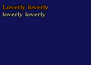 Loverly loverly
loverly loverly