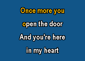 Once more you

open the door
And you're here

in my heart