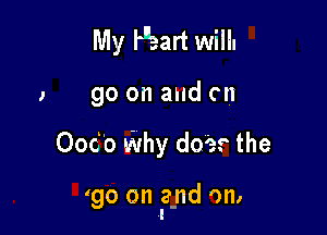 My Heart will.

, go on and en

Ood'o Why does the

'go on and on,
I