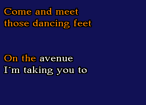 Come and meet
those dancing feet

On the avenue
I'm taking you to