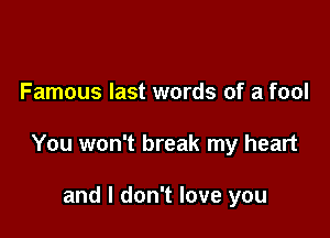 Famous last words of a fool

You won't break my heart

and I don't love you