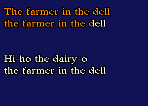 The farmer in the dell
the farmer in the dell

Hi-ho the dairy-o
the farmer in the dell