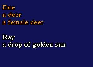 Doe
a deer
a female deer

Ray
a drop of golden sun