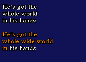 He's got the
whole world
in his hands

He s got the
Whole wide world
in his hands