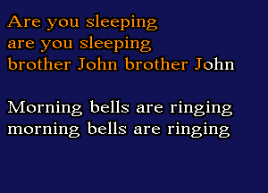 Are you sleeping
are you sleeping
brother John brother John

Morning bells are ringing
morning bells are ringing
